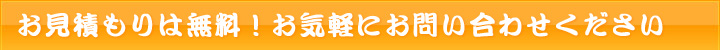 お見積もりは無料！お気軽にお問い合わせください